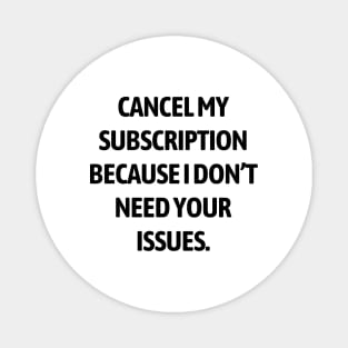 Cancel my subscription because I don’t need your issues Magnet